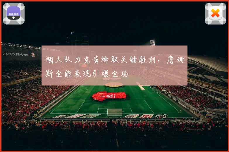 湖人队力克黄蜂取关键胜利，詹姆斯全能表现引爆全场