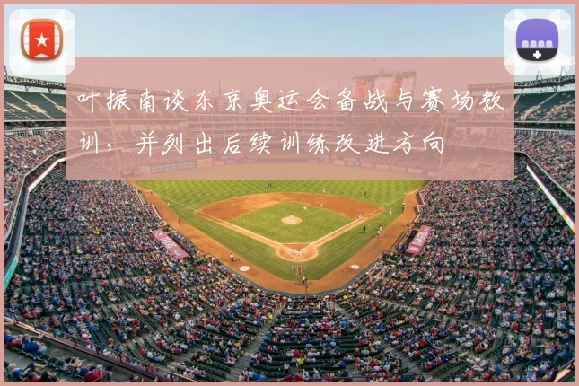 叶振南谈东京奥运会备战与赛场教训，并列出后续训练改进方向