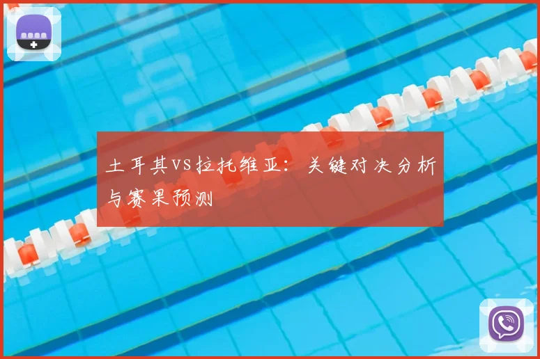 土耳其vs拉托维亚：关键对决分析与赛果预测