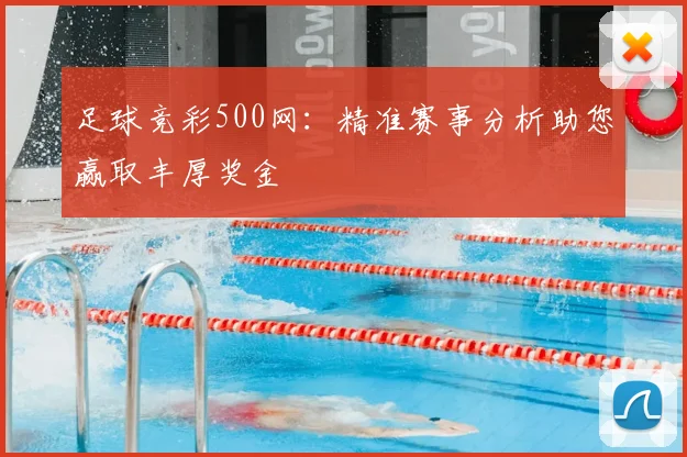 足球竞彩500网：精准赛事分析助您赢取丰厚奖金