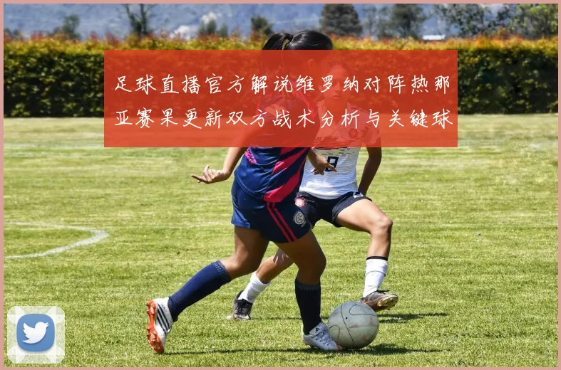 足球直播官方解说维罗纳对阵热那亚赛果更新双方战术分析与关键球员伤停影响