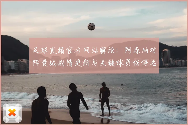 足球直播官方网站解读：阿森纳对阵曼城战情更新与关键球员伤停名单