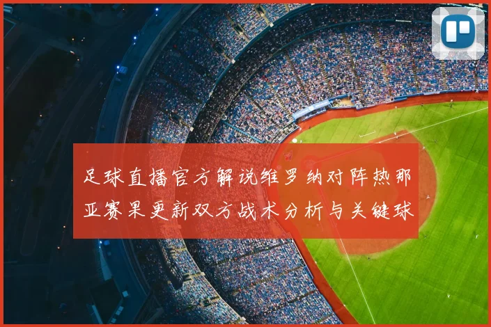 足球直播官方解说维罗纳对阵热那亚赛果更新双方战术分析与关键球员伤停影响