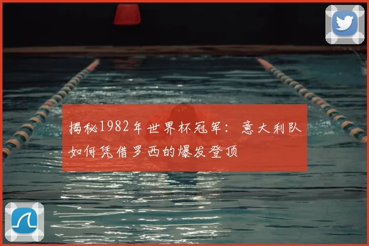 揭秘1982年世界杯冠军：意大利队如何凭借罗西的爆发登顶