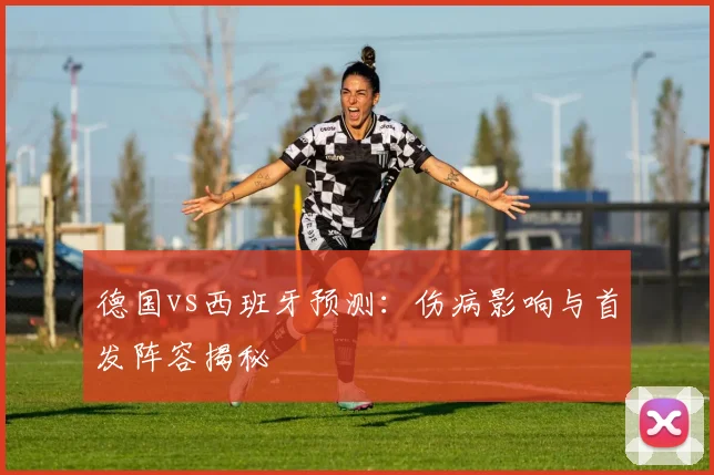 德国vs西班牙预测：伤病影响与首发阵容揭秘