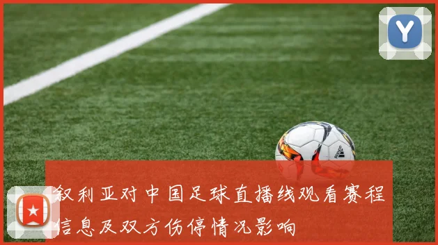 叙利亚对中国足球直播线观看赛程信息及双方伤停情况影响
