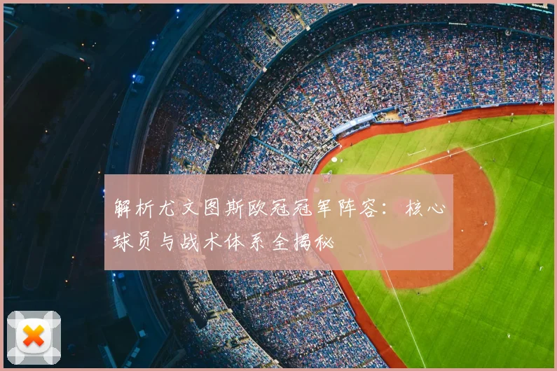 解析尤文图斯欧冠冠军阵容：核心球员与战术体系全揭秘