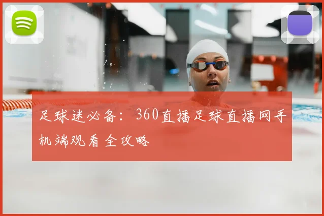 足球迷必备：360直播足球直播网手机端观看全攻略