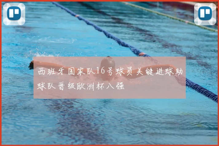 西班牙国家队16号球员关键进球助球队晋级欧洲杯八强