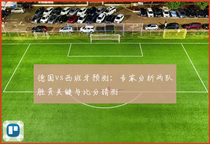 德国vs西班牙预测：专家分析两队胜负关键与比分猜测