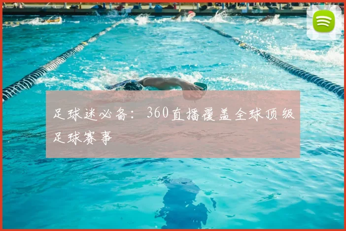 足球迷必备：360直播覆盖全球顶级足球赛事