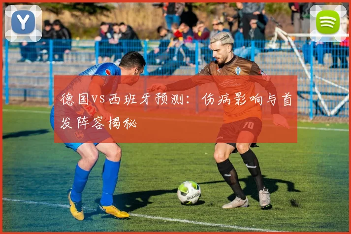 德国vs西班牙预测：伤病影响与首发阵容揭秘