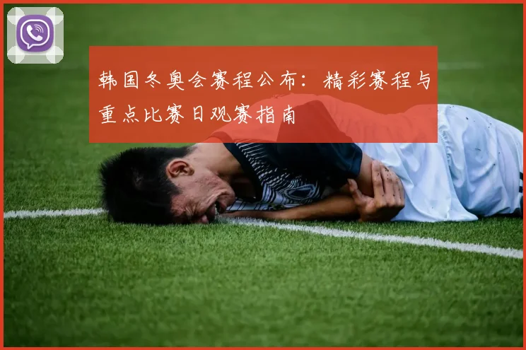 韩国冬奥会赛程公布：精彩赛程与重点比赛日观赛指南