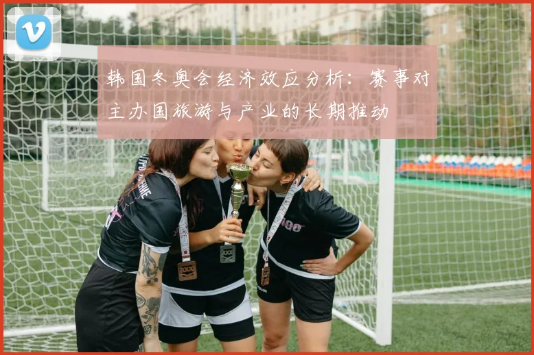 韩国冬奥会经济效应分析：赛事对主办国旅游与产业的长期推动