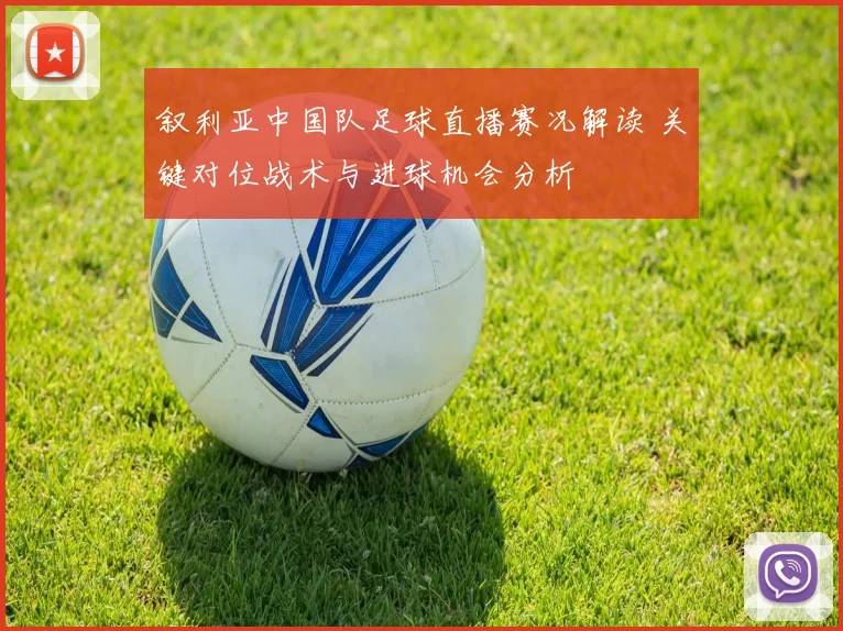 叙利亚中国队足球直播赛况解读 关键对位战术与进球机会分析