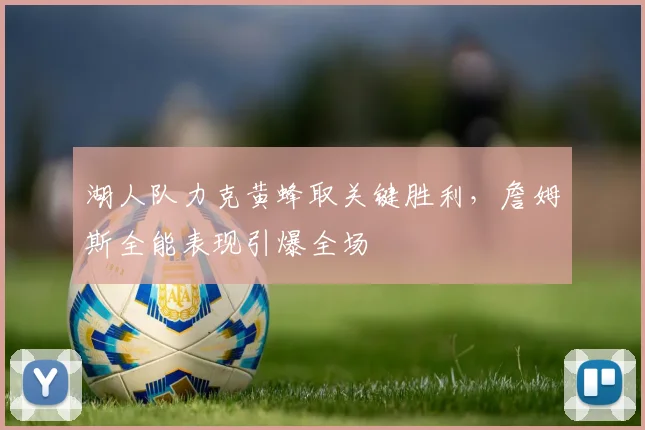 湖人队力克黄蜂取关键胜利，詹姆斯全能表现引爆全场