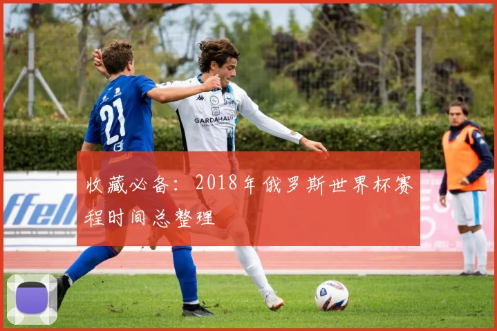 收藏必备：2018年俄罗斯世界杯赛程时间总整理