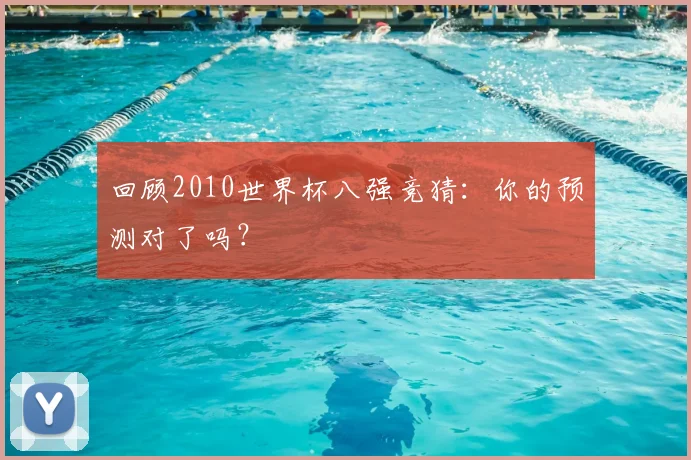 回顾2010世界杯八强竞猜：你的预测对了吗？