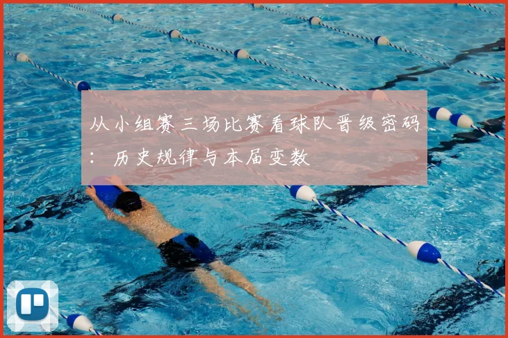 从小组赛三场比赛看球队晋级密码:历史规律与本届变数