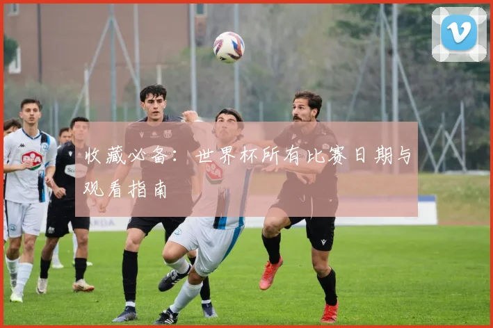 收藏必备：世界杯所有比赛日期与观看指南