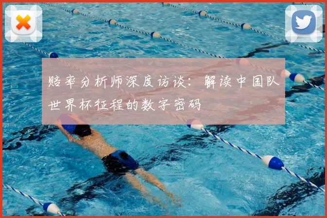 赔率分析师深度访谈：解读中国队世界杯征程的数字密码