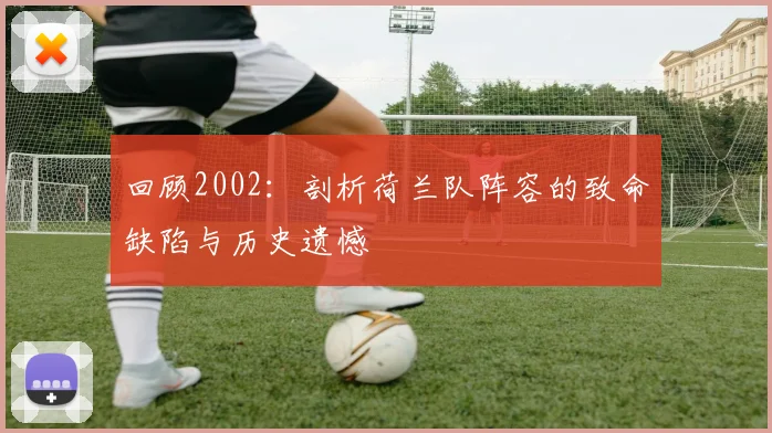 回顾2002：剖析荷兰队阵容的致命缺陷与历史遗憾