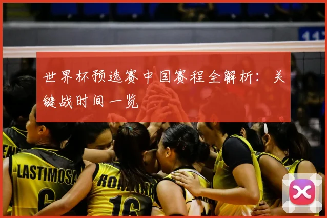 世界杯预选赛中国赛程全解析：关键战时间一览