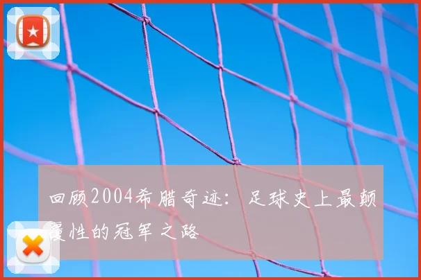 回顾2004希腊奇迹：足球史上最颠覆性的冠军之路