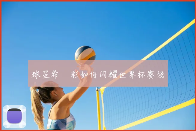 球星希咲彩如何闪耀世界杯赛场