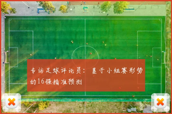 专访足球评论员:基于小组赛形势的16强精准预测