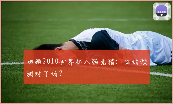 回顾2010世界杯八强竞猜：你的预测对了吗？