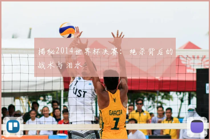 揭秘2014世界杯决赛:绝杀背后的战术与泪水
