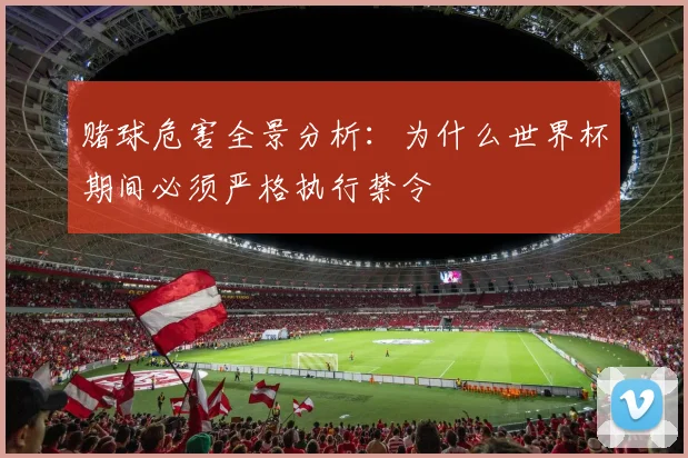 赌球危害全景分析：为什么世界杯期间必须严格执行禁令