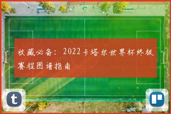 收藏必备：2022卡塔尔世界杯终极赛程图谱指南